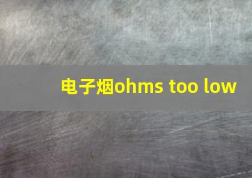 电子烟ohms too low